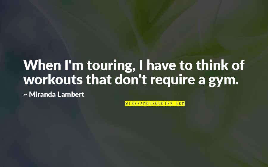 Mazhitel Quotes By Miranda Lambert: When I'm touring, I have to think of Mazhitel Quotes By Miranda Lambert: When I'm touring, I have to think of