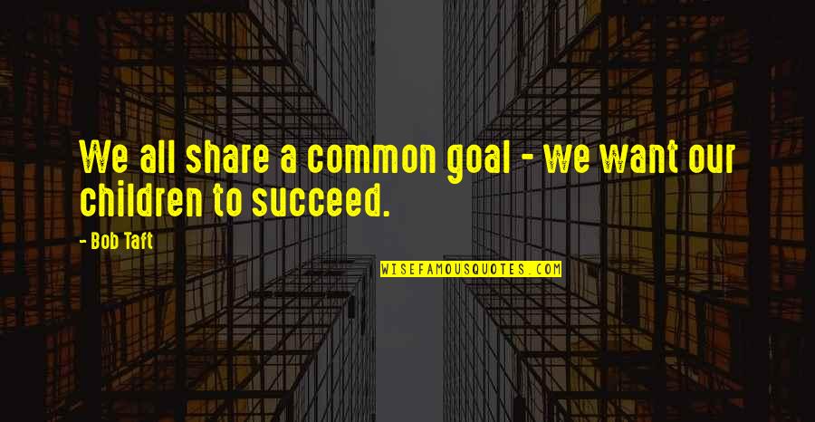 Maziah Quotes By Bob Taft: We all share a common goal - we