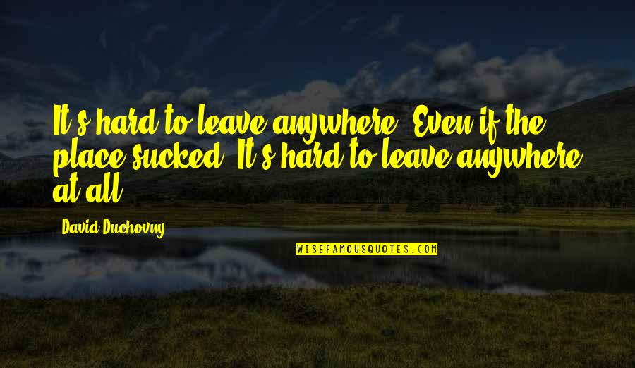 Maziah Quotes By David Duchovny: It's hard to leave anywhere. Even if the Maziah Quotes By David Duchovny: It's hard to leave anywhere. Even if the