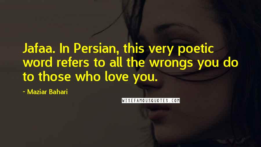 Maziar Bahari quotes: Jafaa. In Persian, this very poetic word refers to all the wrongs you do to those who love you.