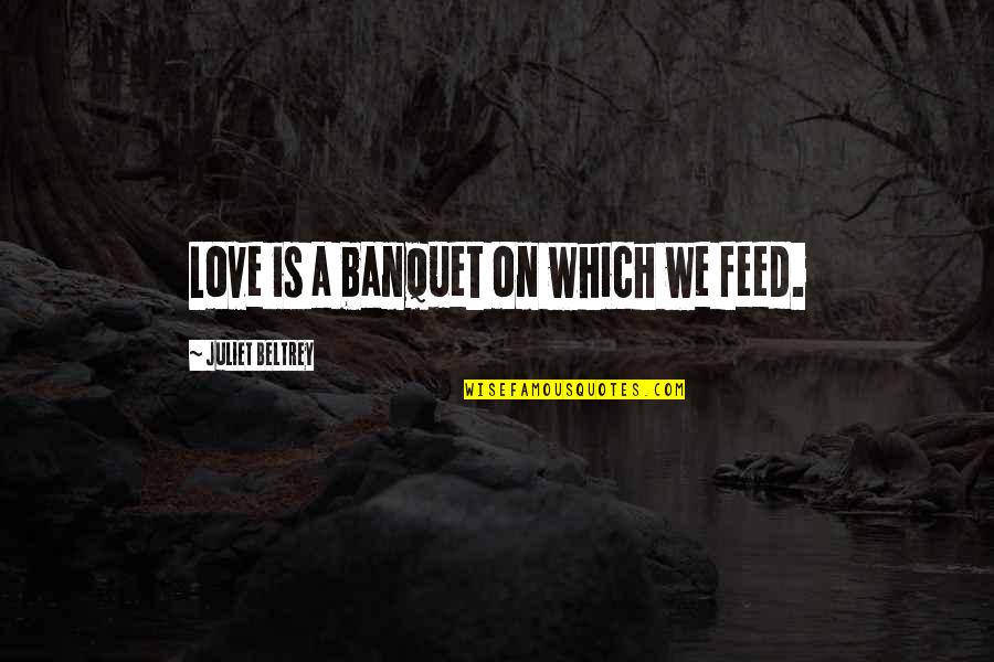 Mazich Quotes By Juliet Beltrey: Love is a banquet on which we feed.