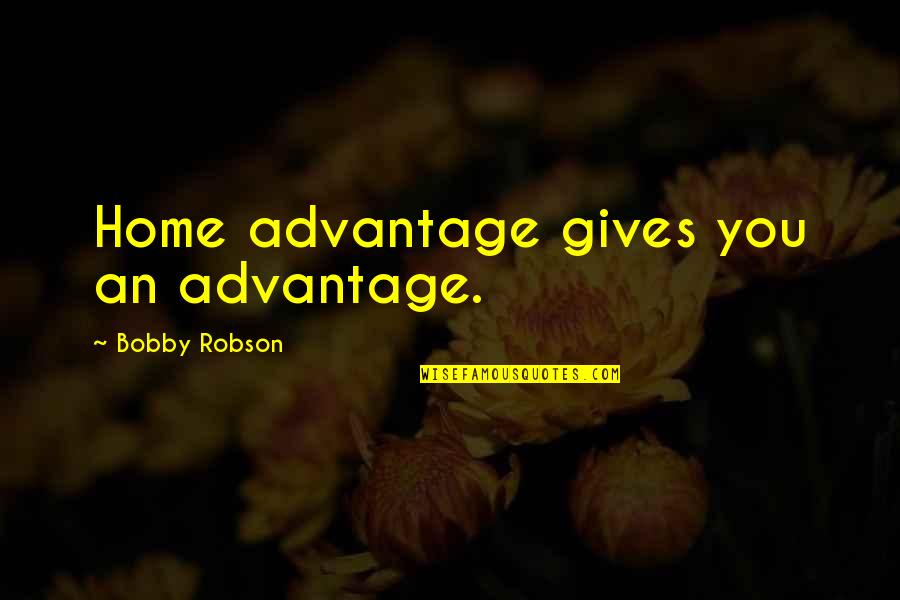 Mazie Quotes By Bobby Robson: Home advantage gives you an advantage. Mazie Quotes By Bobby Robson: Home advantage gives you an advantage.