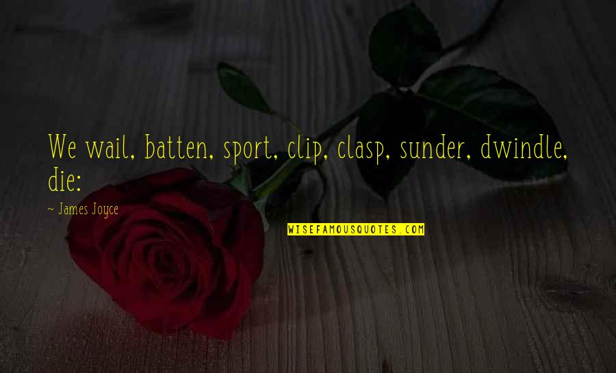 Maziero Quotes By James Joyce: We wail, batten, sport, clip, clasp, sunder, dwindle,