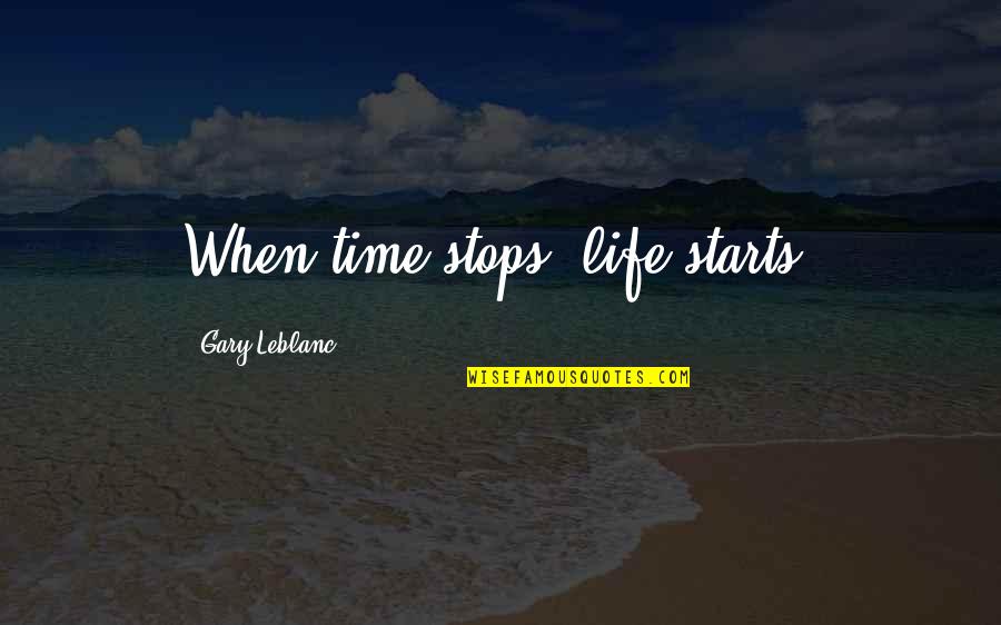 Mazimpaka Hortense Quotes By Gary Leblanc: When time stops, life starts. Mazimpaka Hortense Quotes By Gary Leblanc: When time stops, life starts.