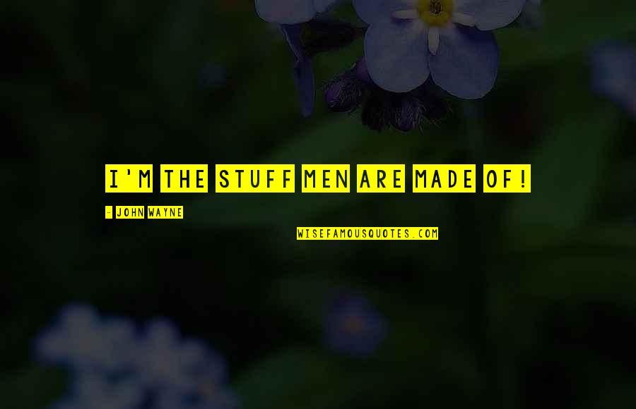 Mazinge Quotes By John Wayne: I'm the stuff men are made of! Mazinge Quotes By John Wayne: I'm the stuff men are made of!