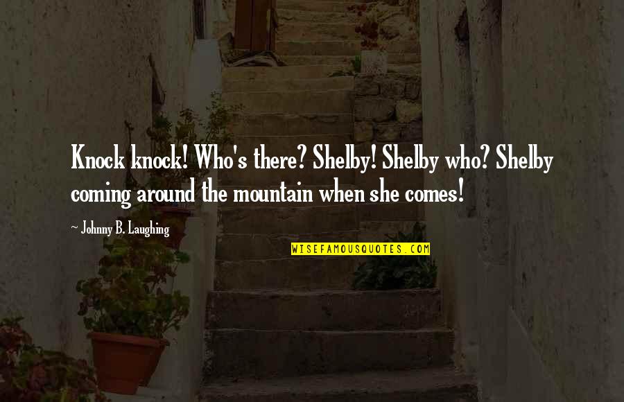 Mazmanyan Manvel Quotes By Johnny B. Laughing: Knock knock! Who's there? Shelby! Shelby who? Shelby