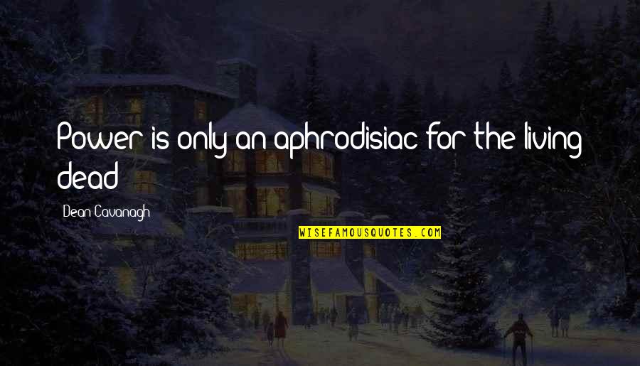 Maznah Masop Quotes By Dean Cavanagh: Power is only an aphrodisiac for the living