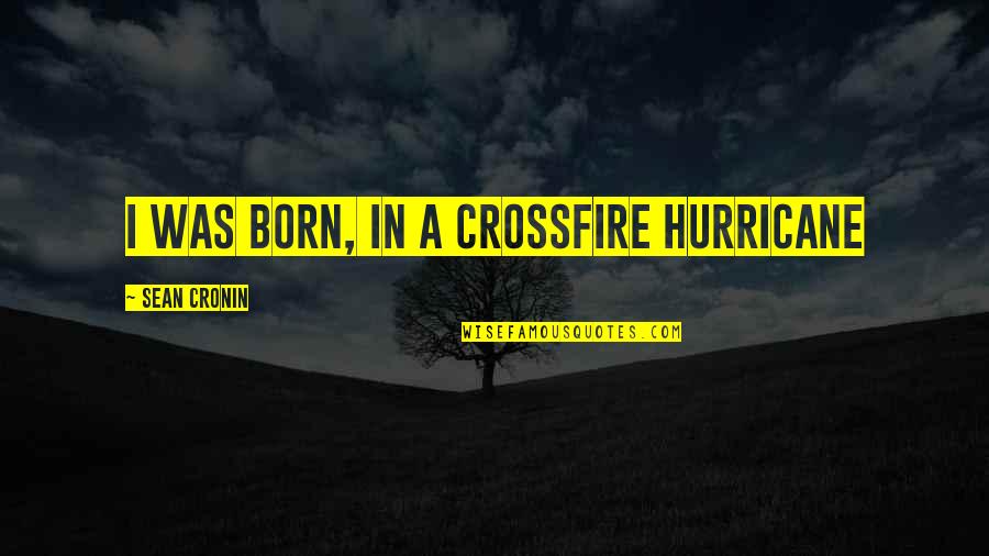 Mazonakis Ela Quotes By Sean Cronin: I was born, in a crossfire hurricane Mazonakis Ela Quotes By Sean Cronin: I was born, in a crossfire hurricane