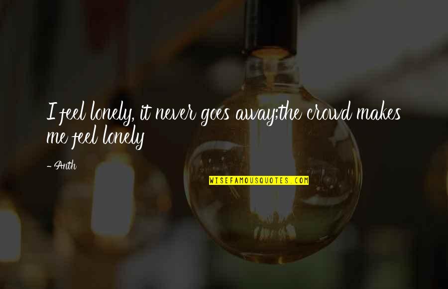 Mazouzi Sid Quotes By Anth: I feel lonely, it never goes away;the crowd