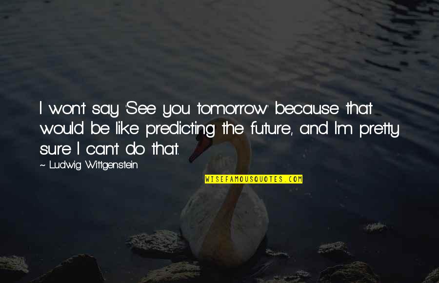 Mazowiecki Oddzial Quotes By Ludwig Wittgenstein: I won't say 'See you tomorrow' because that Mazowiecki Oddzial Quotes By Ludwig Wittgenstein: I won't say 'See you tomorrow' because that