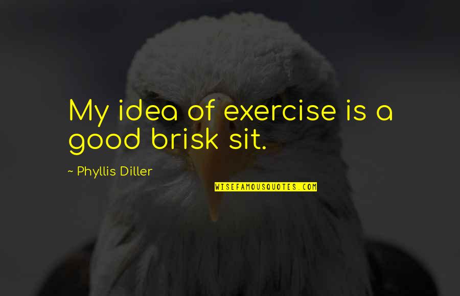 Mazoyeres Quotes By Phyllis Diller: My idea of exercise is a good brisk Mazoyeres Quotes By Phyllis Diller: My idea of exercise is a good brisk