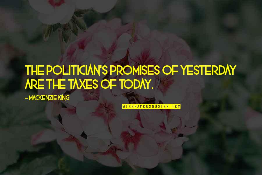 Mazsorett Quotes By Mackenzie King: The politician's promises of yesterday are the taxes