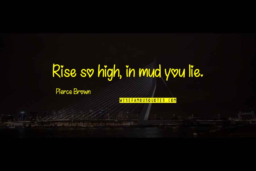 Mazuela Quotes By Pierce Brown: Rise so high, in mud you lie.