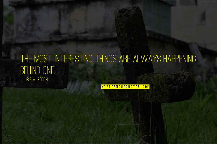 Mazumder Shirin Quotes By Iris Murdoch: The most interesting things are always happening behind Mazumder Shirin Quotes By Iris Murdoch: The most interesting things are always happening behind