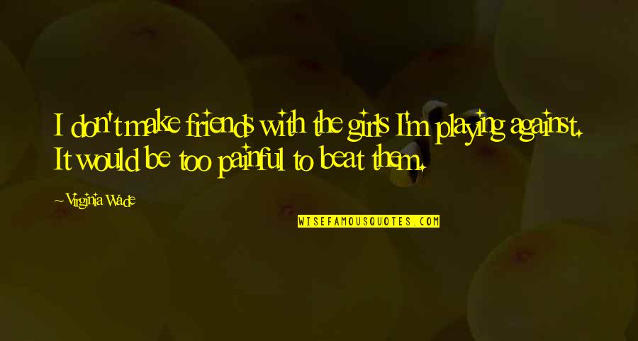 Mazungumzo Kuhusu Quotes By Virginia Wade: I don't make friends with the girls I'm Mazungumzo Kuhusu Quotes By Virginia Wade: I don't make friends with the girls I'm