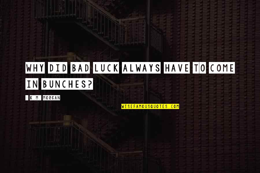 Mazuri Mini Quotes By K.M. Morgan: Why did bad luck always have to come Mazuri Mini Quotes By K.M. Morgan: Why did bad luck always have to come