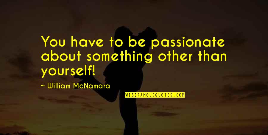 Mazuri Mini Quotes By William McNamara: You have to be passionate about something other Mazuri Mini Quotes By William McNamara: You have to be passionate about something other