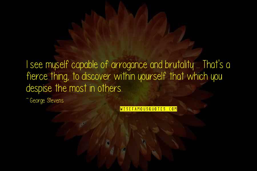 Mazzarello Quotes By George Stevens: I see myself capable of arrogance and brutality Mazzarello Quotes By George Stevens: I see myself capable of arrogance and brutality