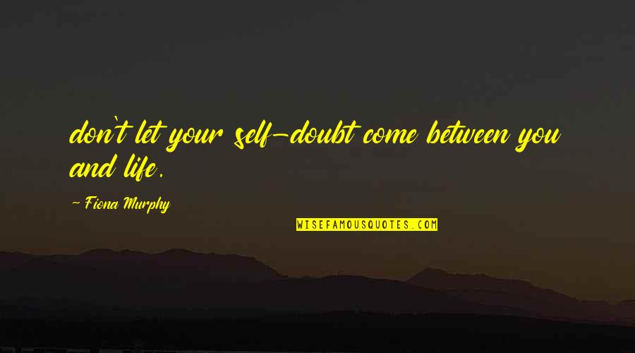 Mazzariellos Quotes By Fiona Murphy: don't let your self-doubt come between you and Mazzariellos Quotes By Fiona Murphy: don't let your self-doubt come between you and