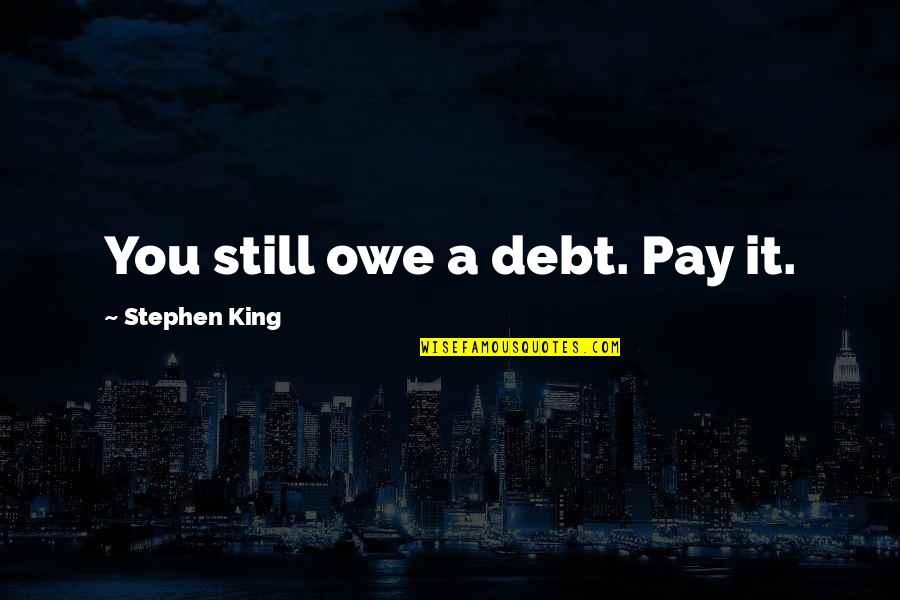 Mazzariellos Quotes By Stephen King: You still owe a debt. Pay it. Mazzariellos Quotes By Stephen King: You still owe a debt. Pay it.