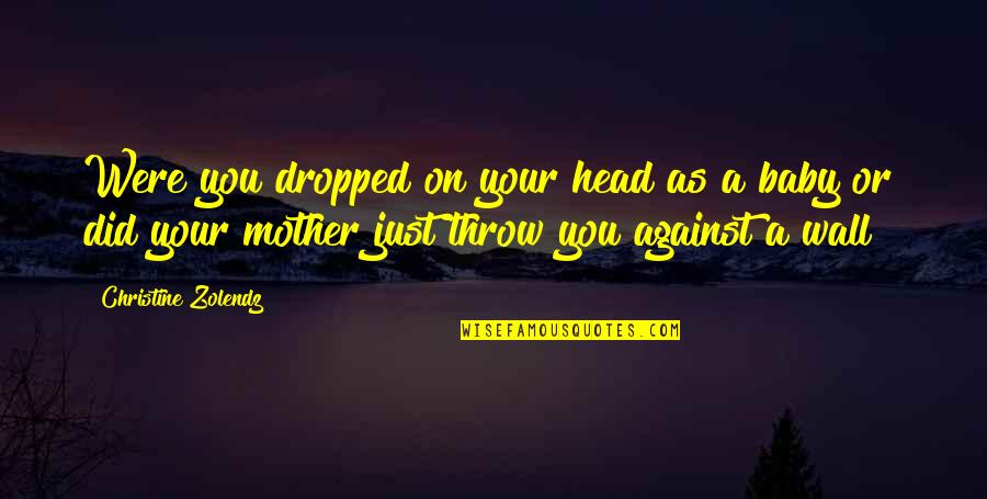 Mazzaritti Quotes By Christine Zolendz: Were you dropped on your head as a Mazzaritti Quotes By Christine Zolendz: Were you dropped on your head as a