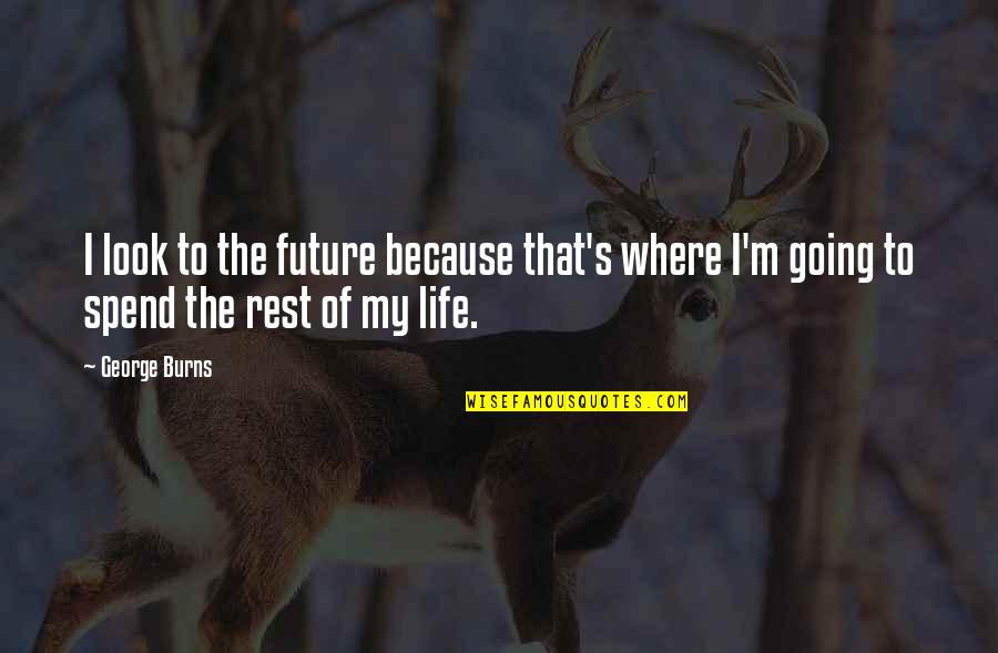 Mazzarrio Quotes By George Burns: I look to the future because that's where