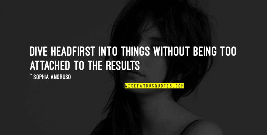 Mazzinis Quotes By Sophia Amoruso: Dive headfirst into things without being too attached Mazzinis Quotes By Sophia Amoruso: Dive headfirst into things without being too attached