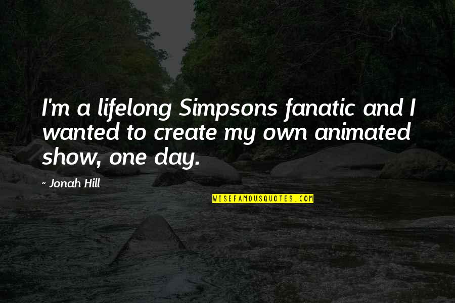Mazzottis On The Plaza Quotes By Jonah Hill: I'm a lifelong Simpsons fanatic and I wanted