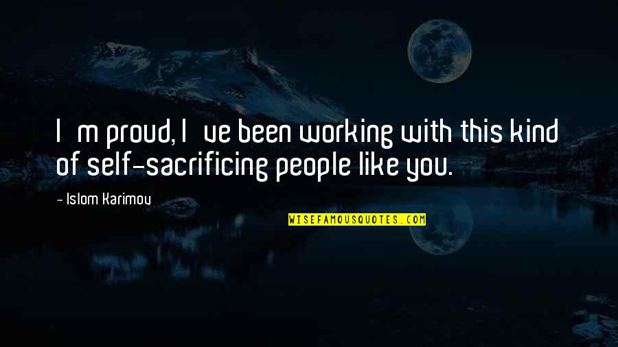Mazzuca Construction Quotes By Islom Karimov: I'm proud, I've been working with this kind
