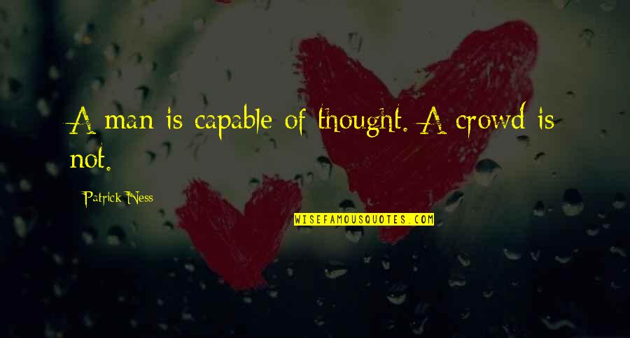 Mba Completed Quotes By Patrick Ness: A man is capable of thought. A crowd