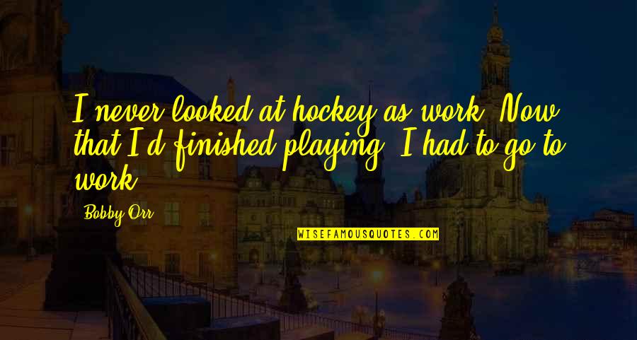 Mba Done Quotes By Bobby Orr: I never looked at hockey as work. Now