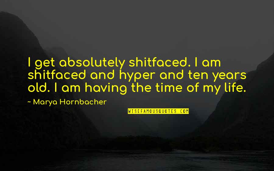 Mba Done Quotes By Marya Hornbacher: I get absolutely shitfaced. I am shitfaced and