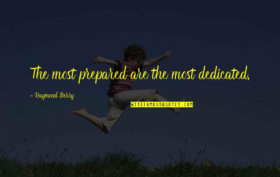 Mbakaj Quotes By Raymond Berry: The most prepared are the most dedicated.