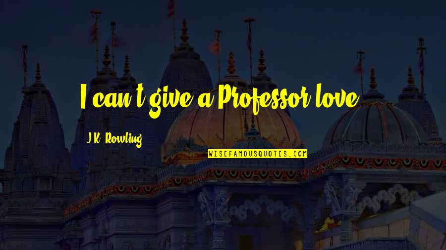 Mbangor Quotes By J.K. Rowling: I can't give a Professor love! Mbangor Quotes By J.K. Rowling: I can't give a Professor love!