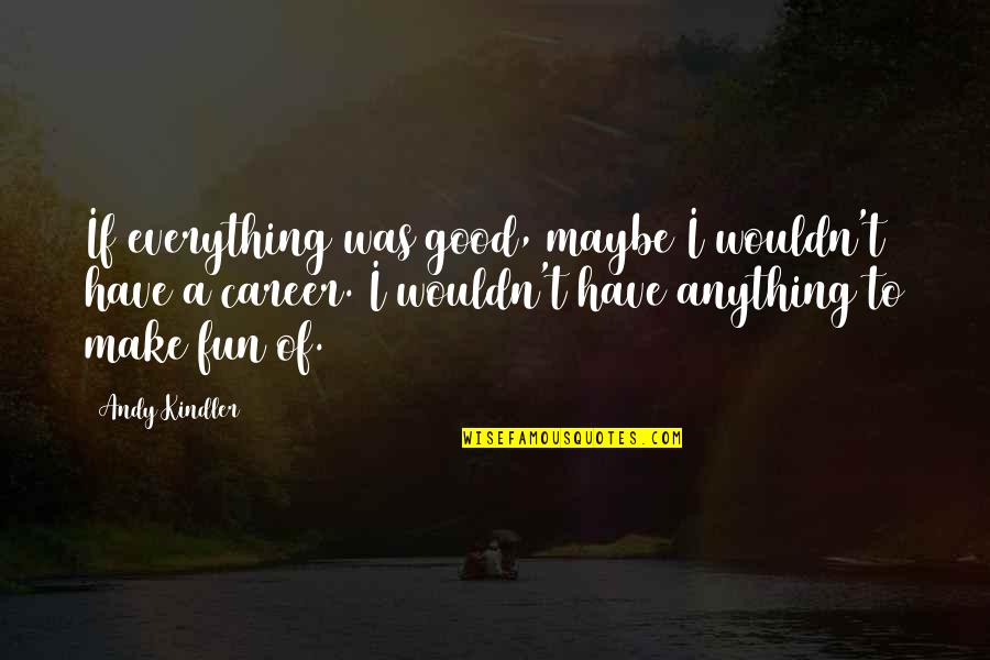 Mbarek Dati Quotes By Andy Kindler: If everything was good, maybe I wouldn't have Mbarek Dati Quotes By Andy Kindler: If everything was good, maybe I wouldn't have