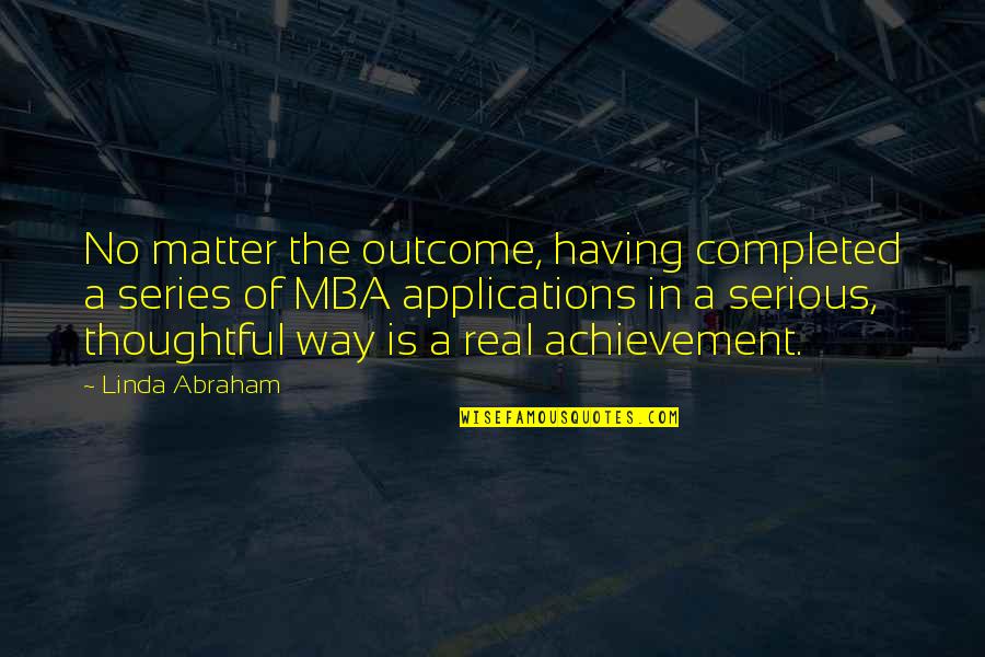 Mba's Quotes By Linda Abraham: No matter the outcome, having completed a series