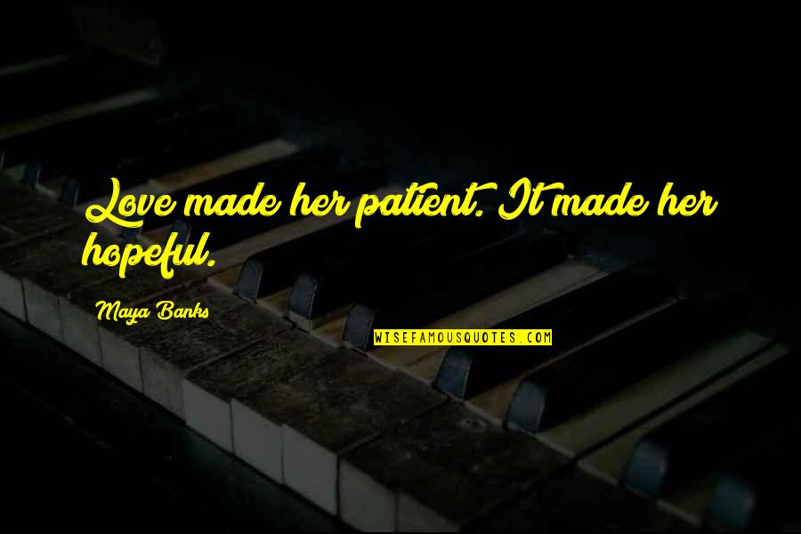 Mbbs Aspirants Quotes By Maya Banks: Love made her patient. It made her hopeful. Mbbs Aspirants Quotes By Maya Banks: Love made her patient. It made her hopeful.