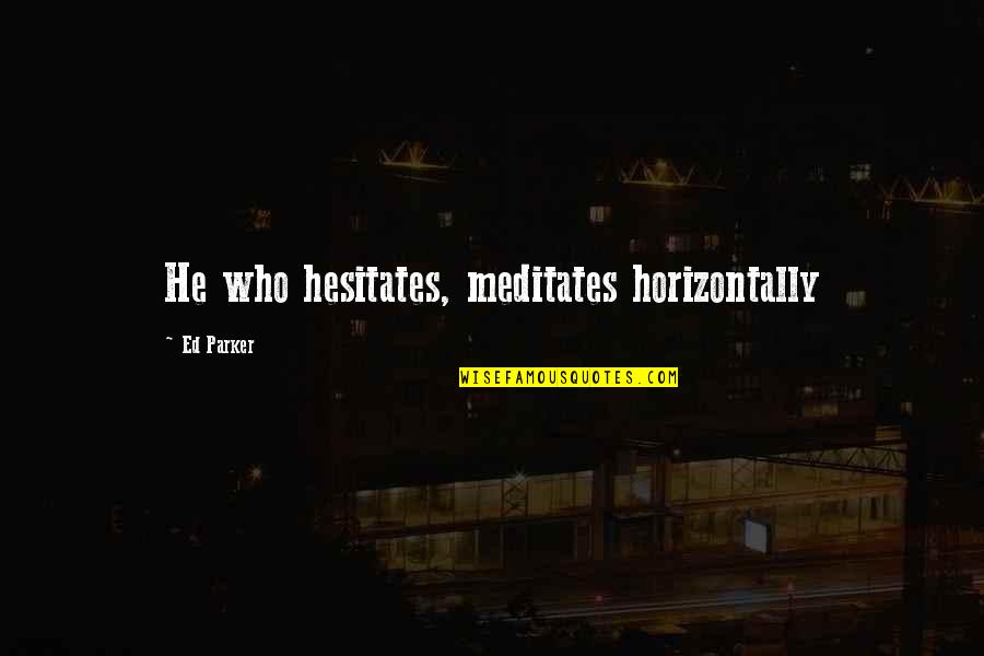 Mbele Kongo Quotes By Ed Parker: He who hesitates, meditates horizontally Mbele Kongo Quotes By Ed Parker: He who hesitates, meditates horizontally