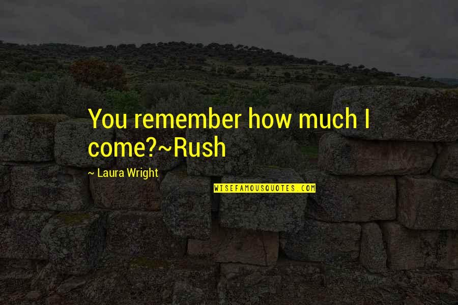 Mbemba Moussa Quotes By Laura Wright: You remember how much I come?~Rush Mbemba Moussa Quotes By Laura Wright: You remember how much I come?~Rush