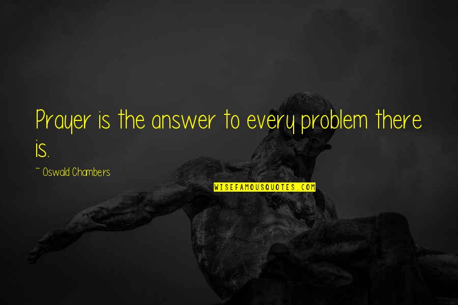 Mbenge V Quotes By Oswald Chambers: Prayer is the answer to every problem there Mbenge V Quotes By Oswald Chambers: Prayer is the answer to every problem there