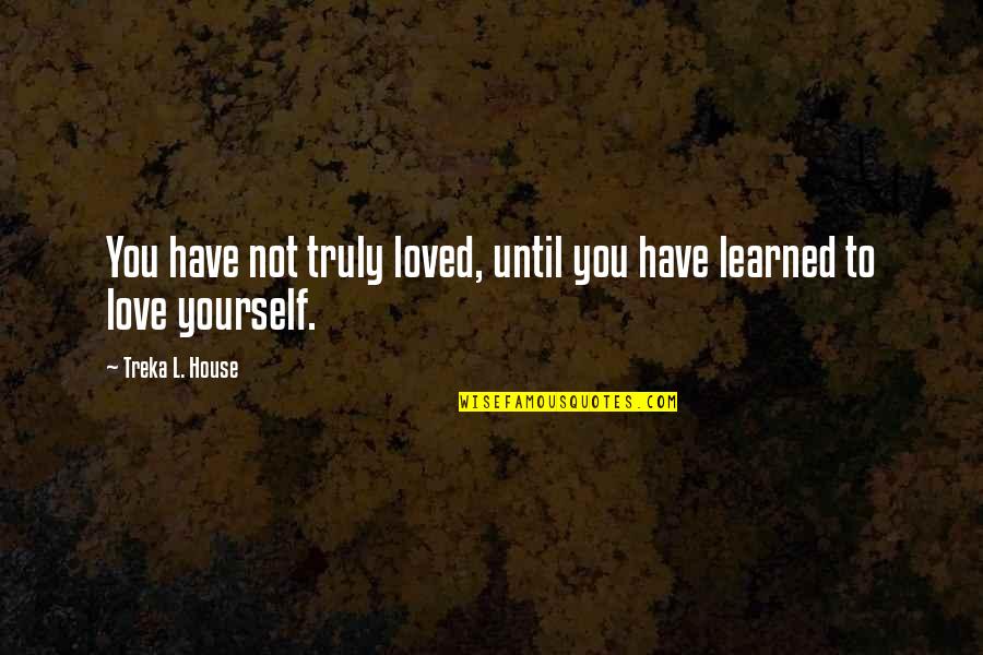 Mber Quotes By Treka L. House: You have not truly loved, until you have Mber Quotes By Treka L. House: You have not truly loved, until you have