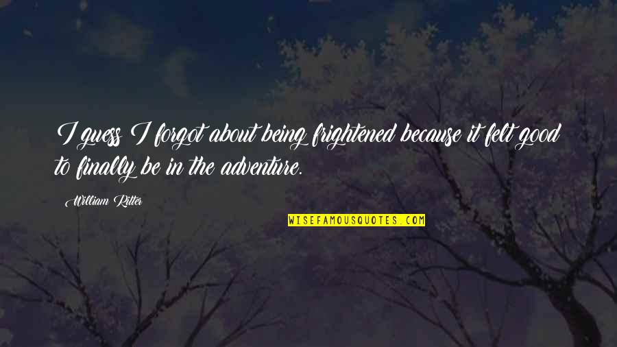 Mber Quotes By William Ritter: I guess I forgot about being frightened because Mber Quotes By William Ritter: I guess I forgot about being frightened because