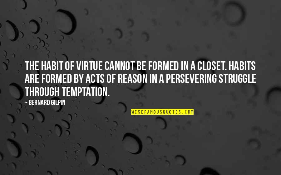 Mberg Quotes By Bernard Gilpin: The habit of virtue cannot be formed in