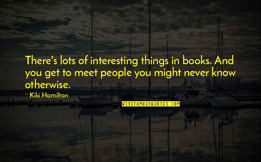 Mbers Quotes By Kiki Hamilton: There's lots of interesting things in books. And