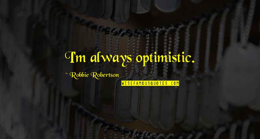 Mbf Quotes By Robbie Robertson: I'm always optimistic. Mbf Quotes By Robbie Robertson: I'm always optimistic.