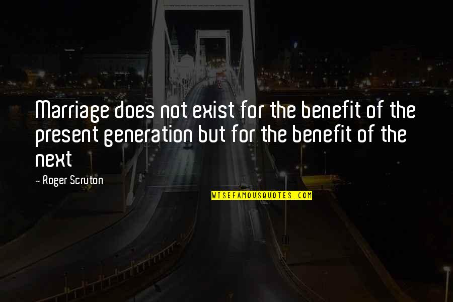 Mbf Quotes By Roger Scruton: Marriage does not exist for the benefit of