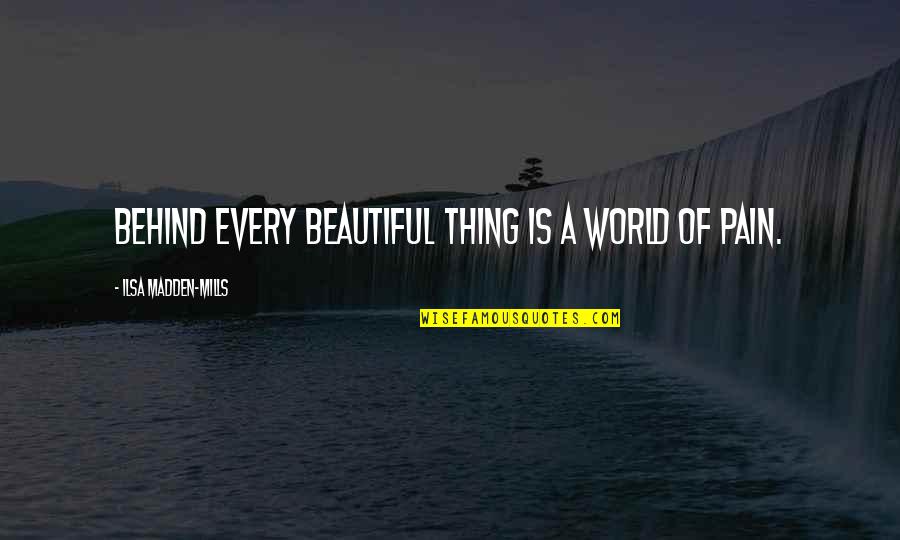 Mbhs Quotes By Ilsa Madden-Mills: Behind every beautiful thing is a world of