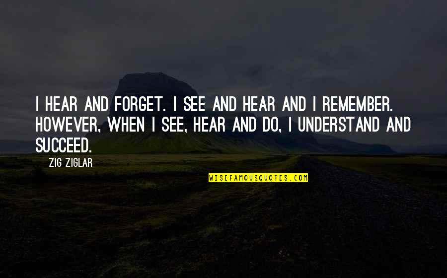 Mbia Share Quotes By Zig Ziglar: I hear and forget. I see and hear