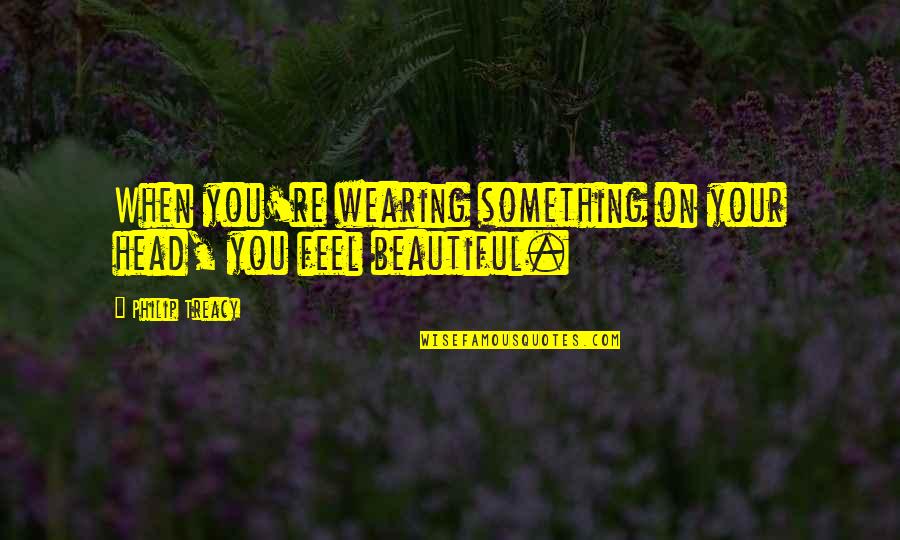 Mblaster Quotes By Philip Treacy: When you're wearing something on your head, you