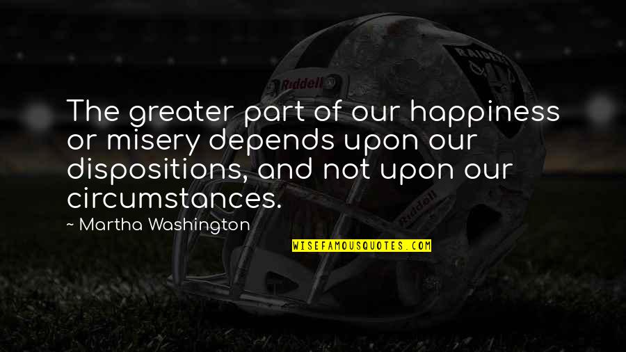 Mboya Marsalis Quotes By Martha Washington: The greater part of our happiness or misery Mboya Marsalis Quotes By Martha Washington: The greater part of our happiness or misery